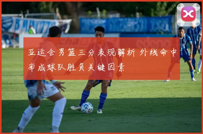 亚运会男篮三分表现解析 外线命中率成球队胜负关键因素