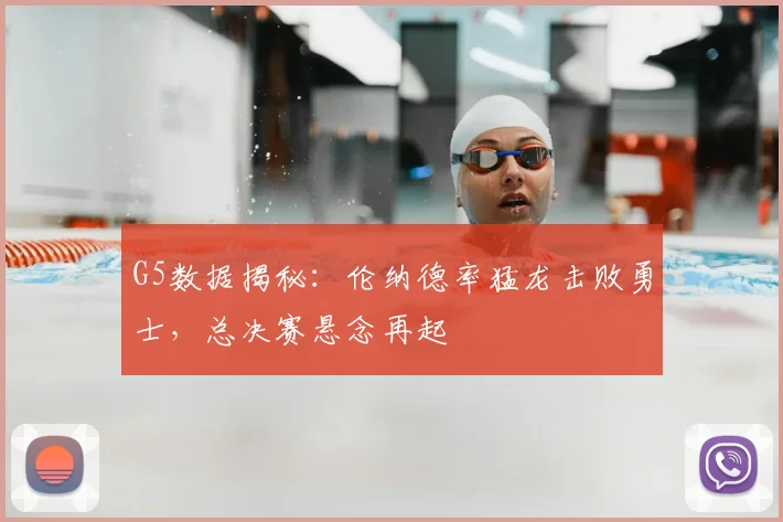 G5数据揭秘：伦纳德率猛龙击败勇士，总决赛悬念再起