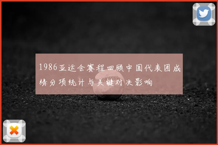 1986亚运会赛程回顾中国代表团成绩分项统计与关键对决影响
