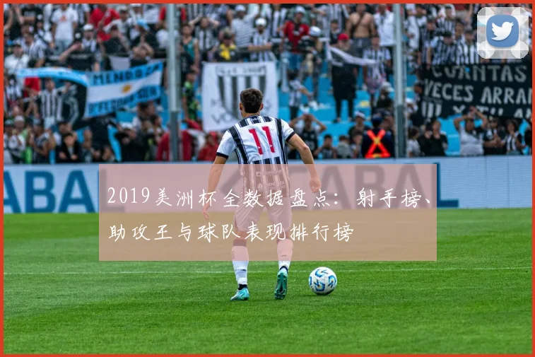 2019美洲杯全数据盘点：射手榜、助攻王与球队表现排行榜