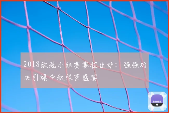2018欧冠小组赛赛程出炉：强强对决引爆今秋绿茵盛宴
