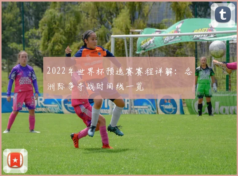 2022年世界杯预选赛赛程详解：各洲际争夺战时间线一览