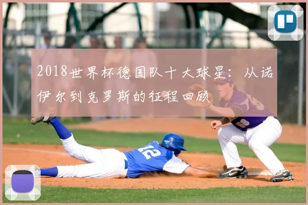 2018世界杯德国队十大球星：从诺伊尔到克罗斯的征程回顾