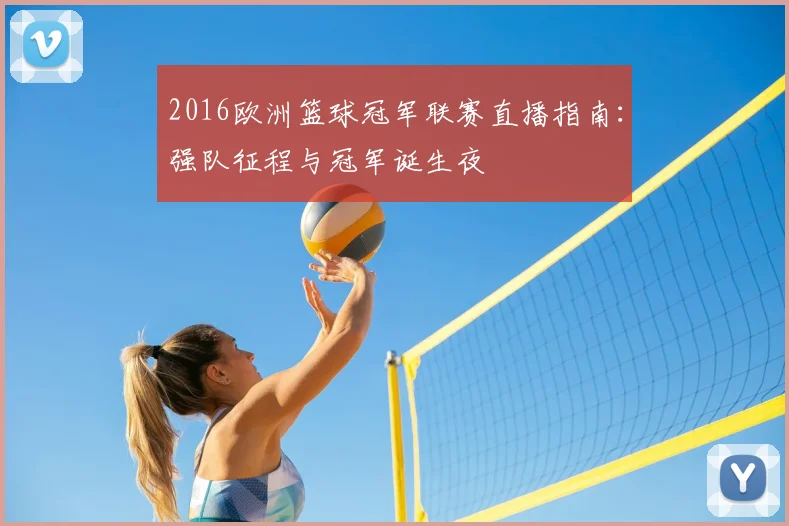 2016欧洲篮球冠军联赛直播指南：强队征程与冠军诞生夜