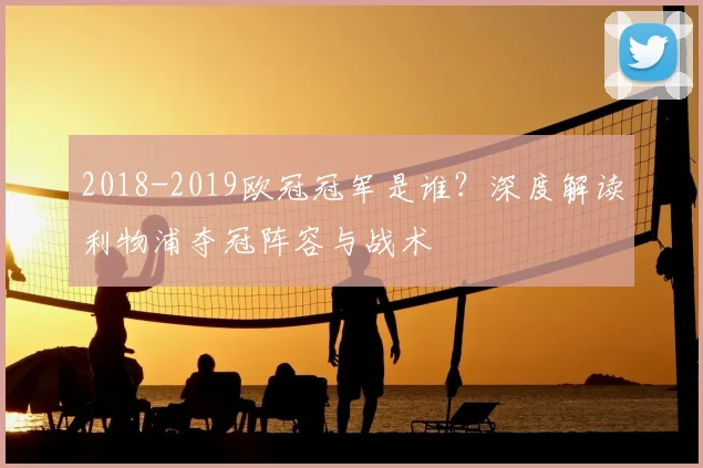2018-2019欧冠冠军是谁？深度解读利物浦夺冠阵容与战术