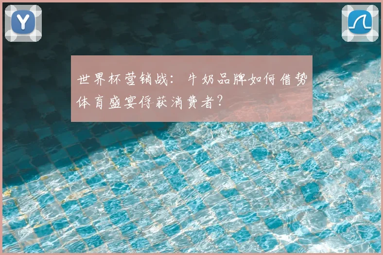 世界杯营销战：牛奶品牌如何借势体育盛宴俘获消费者？