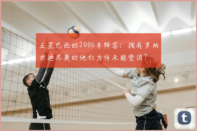 五星巴西的2006年阵容：拥有罗纳尔迪尼奥的他们为何未能登顶？