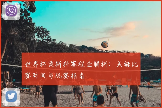 世界杯莫斯科赛程全解析：关键比赛时间与观赛指南