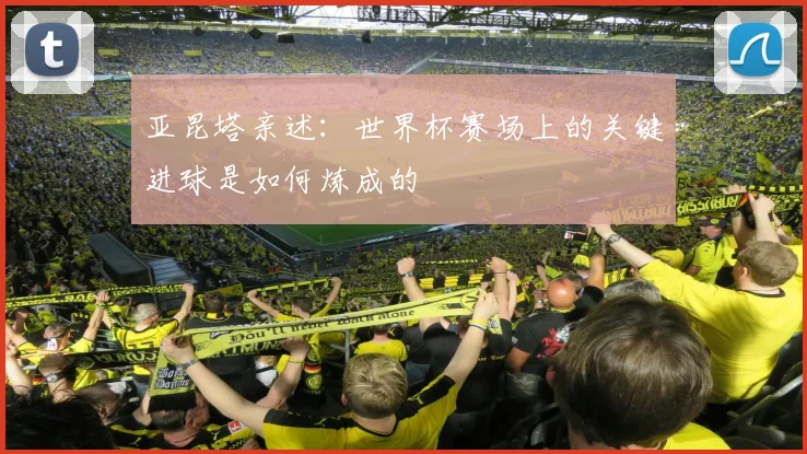 亚昆塔亲述：世界杯赛场上的关键进球是如何炼成的