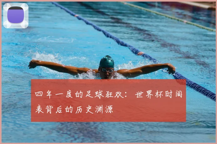四年一度的足球狂欢：世界杯时间表背后的历史渊源