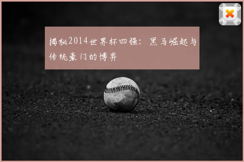 揭秘2014世界杯四强：黑马崛起与传统豪门的博弈