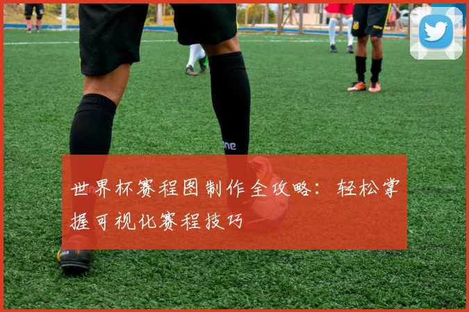 世界杯赛程图制作全攻略：轻松掌握可视化赛程技巧