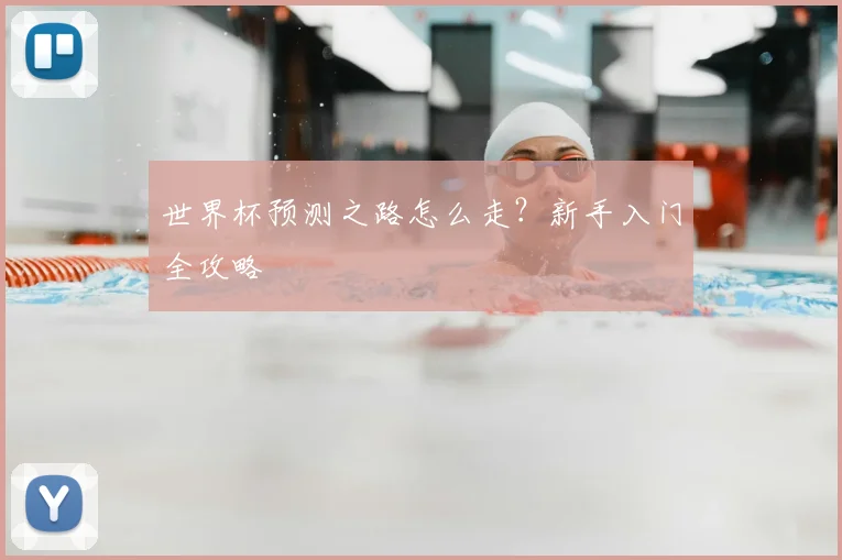 世界杯预测之路怎么走?新手入门全攻略