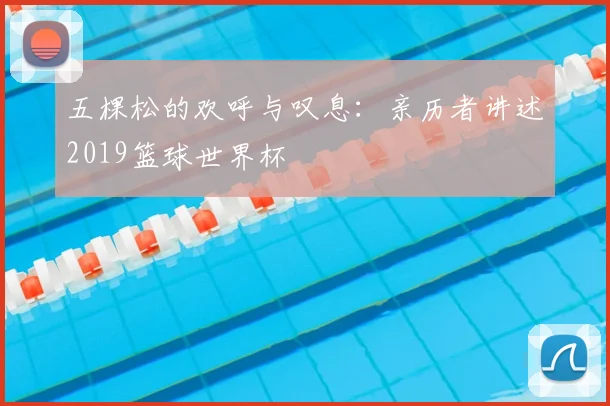 五棵松的欢呼与叹息：亲历者讲述2019篮球世界杯
