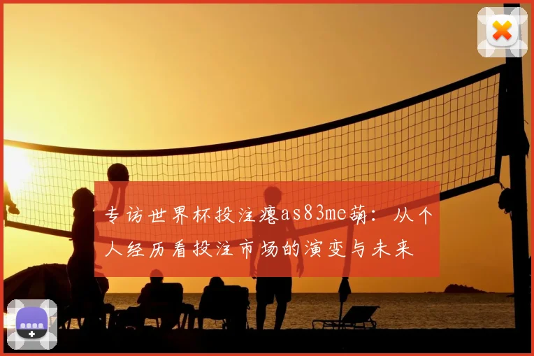 专访世界杯投注瘪as83me葫：从个人经历看投注市场的演变与未来