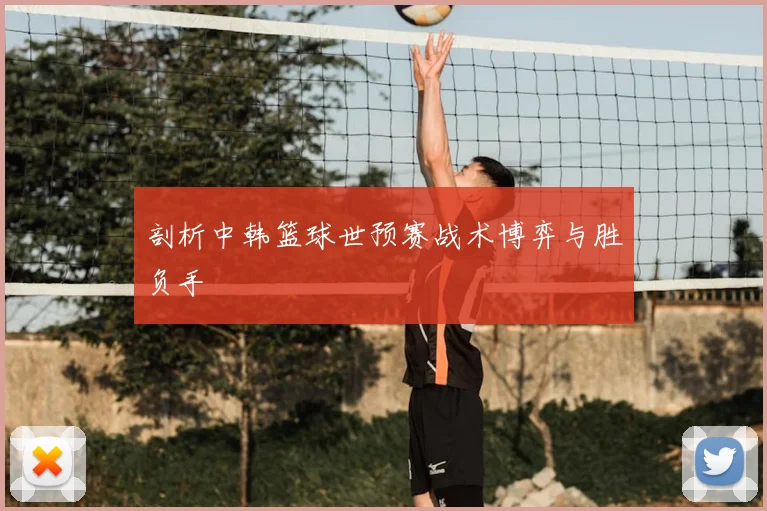 剖析中韩篮球世预赛战术博弈与胜负手