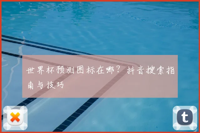 世界杯预测图标在哪?抖音搜索指南与技巧