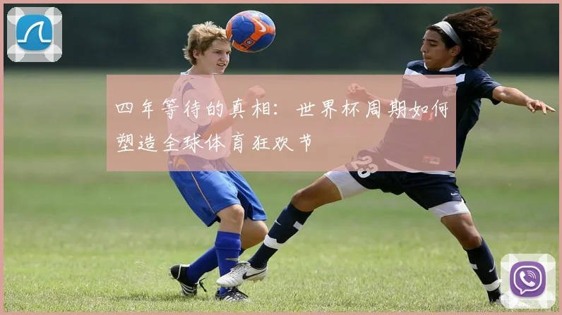 四年等待的真相：世界杯周期如何塑造全球体育狂欢节