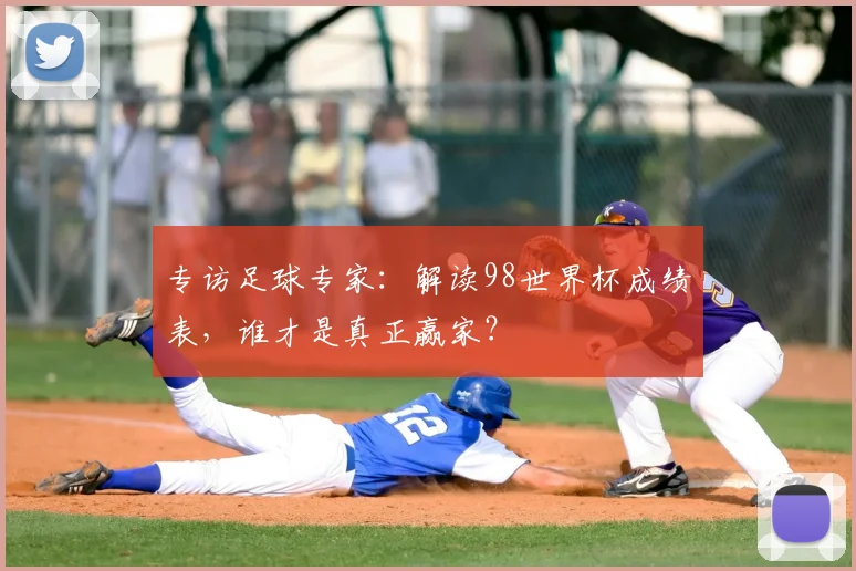 专访足球专家:解读98世界杯成绩表,谁才是真正赢家?
