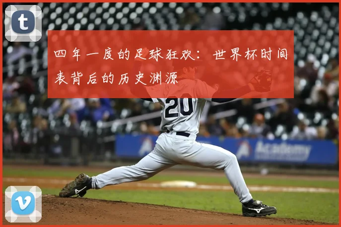 四年一度的足球狂欢:世界杯时间表背后的历史渊源