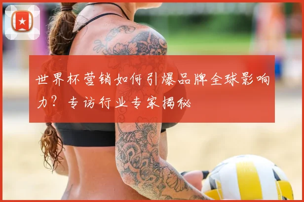 世界杯营销如何引爆品牌全球影响力？专访行业专家揭秘
