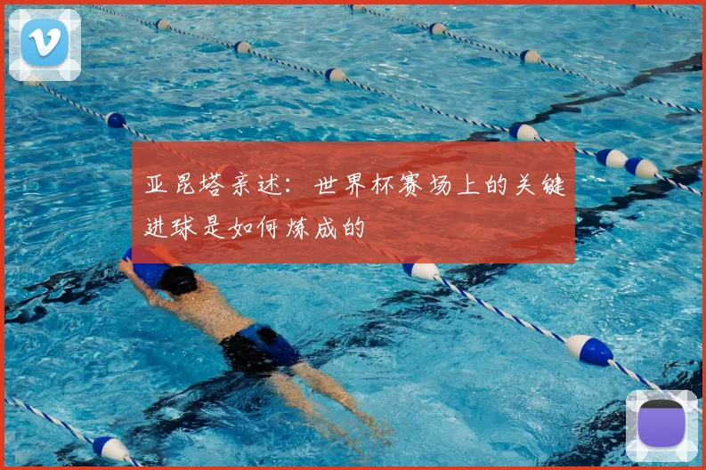 亚昆塔亲述：世界杯赛场上的关键进球是如何炼成的