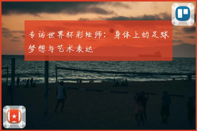 专访世界杯彩绘师：身体上的足球梦想与艺术表达