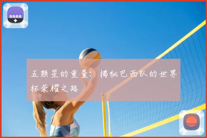 五颗星的重量：揭秘巴西队的世界杯荣耀之路