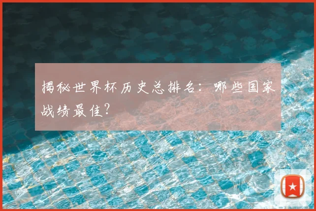 揭秘世界杯历史总排名：哪些国家战绩最佳？